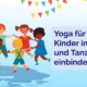Yoga für Kinder: Kinder in Sport und Tanzpraxis einbinden